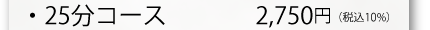25分コース　2,750円（税込10%）